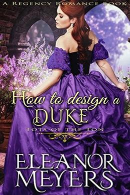 How to Design a Duke  (A Regency Romance Book): Tots of the Ton by Eleanor Meyers