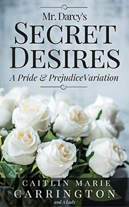 Mr. Darcy's Secret Desires: A Pride and Prejudice Variation by Caitlin Marie Carrington, A Lady