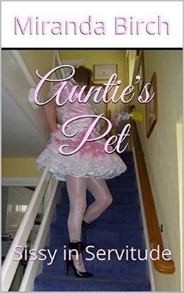 Auntie's Pet: Sissy in Servitude by Miranda Birch