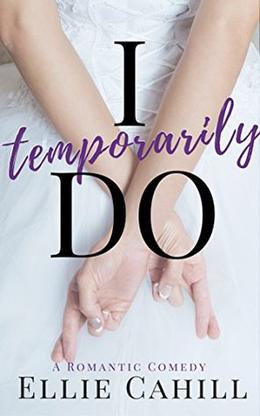 I Temporarily Do: A Romantic Comedy by Ellie Cahill