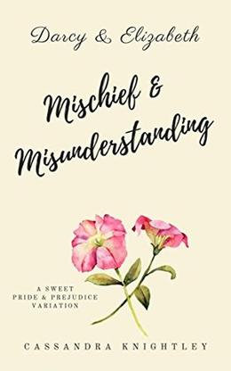 Darcy and Elizabeth: Mischief and Misunderstanding: A Sweet Pride and Prejudice Variation by Cassandra Knightley, A Lady