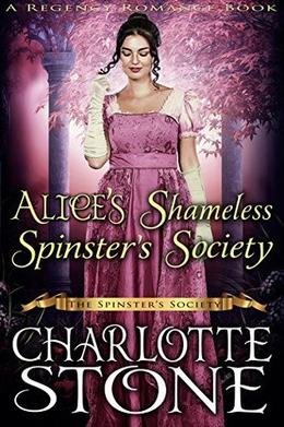 Alice’s Shameless Spinster’s Society  (The Spinster’s Society)  (A Regency Romance Book) by Charlotte Stone
