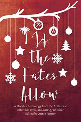 If the Fates Allow: A Holiday Anthology from the Authors at Interlude Press, an LGBTQ Publisher by Killian B. Brewer, Erin Finnegan, Lilah Suzanne, Lynn Charles, Pene Henson