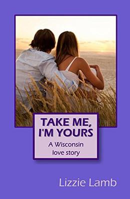 Take Me, I'm Yours - A Wisconsin love story by Lizzie Lamb