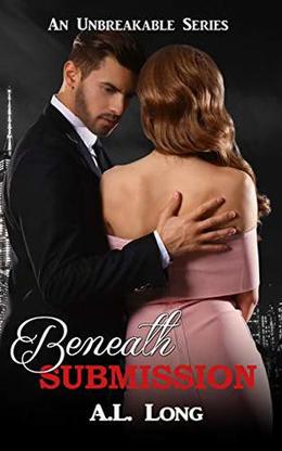Beneath Submission:  (An Unbreakable Series) Romantic Suspense  (Romantic Supense) by A.L. Long
