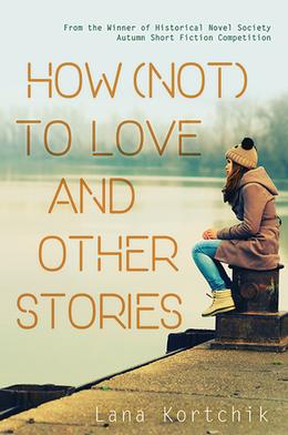 How (Not) to Love and Other Stories by Lana Kortchik