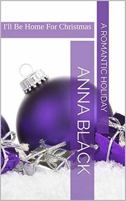 I'll Be Home For Christmas: A Romantic Holiday by Anna Black