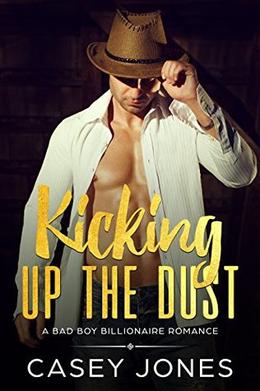 Kicking Up the Dust: A Bad Boy Billionaire Romance by Casey Jones