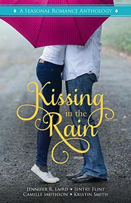 Kissing in the Rain: A Seasonal Romance Anthology by Literary Crush Publishing, Kristin Smith, Camille Smithson, Jentry Flint, Jennifer R. Laird
