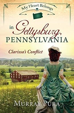 My Heart Belongs in Gettysburg, Pennsylvania: Clarissa's Conflict (My Heart Belongs) by Murray Pura