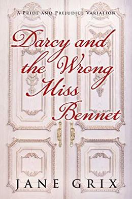 Darcy and the Wrong Miss Bennet: A Pride and Prejudice Variation by Jane Grix