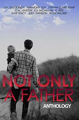 Not Only a Father Anthology by J.M. Goodrich, Harmony Joy, Tyffani Clark Kemp, C.M. Lehsten, E.S. McMillan, K. Ries, Kate Stacy, Judy Swinson, Roux Wilder