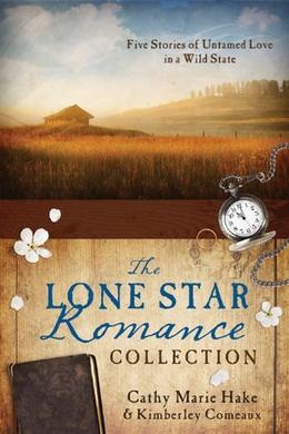 The Lone Star Romance Collection: Five Stories of Untamed Love in a Wild State (Love & Romance Collections) by Cathy Marie Hake, Kimberley Comeaux