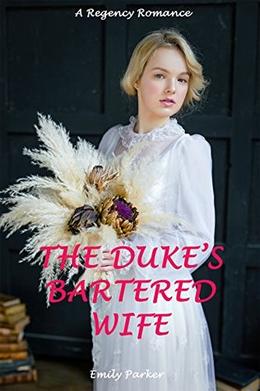 The Duke's Bartered Wife: A Regency Romance by Emily Parker