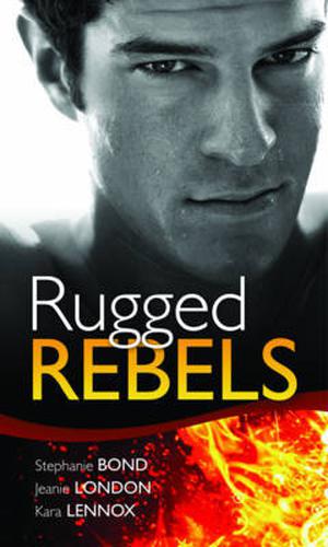 Rugged Rebels by Stephanie Bond, Jeanie London, Kara Lennox