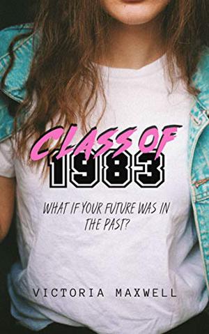 Class of 1983: A YA Time Travel Romance by Victoria Maxwell