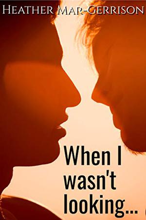 When I Wasn't Looking by Heather Mar-Gerrison