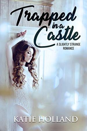 Trapped in a Castle: A Slightly Strange Romance by Katie Holland
