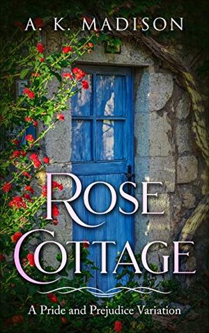 Rose Cottage: A Pride and Prejudice Variation by AK Madison