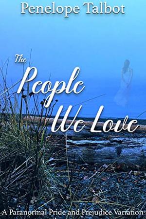 The People We Love: A Paranormal Pride and Prejudice Variation by Penelope Talbot, A Lady