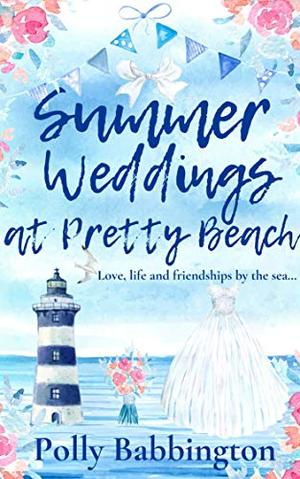 Summer Weddings at Pretty Beach: An utterly delightful, cosy, feel good romantic comedy book - the perfect Summer beach read. by Polly Babbington