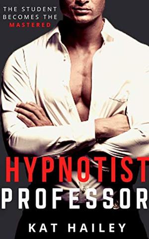 Hypnotist Professor: An Erotic Hypnosis Romance (Hypnotists) by Kat Hailey