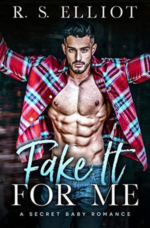 Fake It For Me: A Grumpy Boss Secret Baby Romance by R. S. Elliot