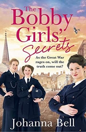 The Bobby Girls' Secrets: Book Two in the gritty, uplifting WW1 series about the first ever female police officers by Johanna Bell