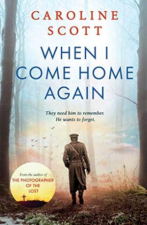 When I Come Home Again: A beautiful and heartbreaking WWI novel, based on true events by Caroline Scott