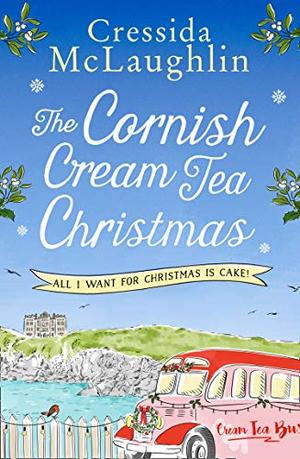 The Cornish Cream Tea Christmas: Part Four – All I Want for Christmas is Cake!: An uplifting heartwarming and escapist read for Christmas 2020 by Cressida McLaughlin