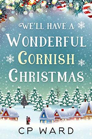 We'll have a wonderful Cornish Christmas: An uplifting and heartwarming Christmas holiday romance set in Cornwall by C.P. Ward