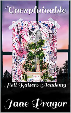 Unexplainable: Hell Raisers Academy by Jane Pragor