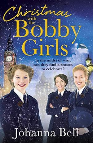 Christmas with the Bobby Girls: Book Three in a gritty, uplifting WW1 series about the first ever female police officers by Johanna Bell