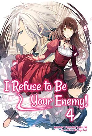 I Refuse to Be Your Enemy! Volume 4 by Kanata Satsuki, Mitsuya Fuji, Tara Quinn