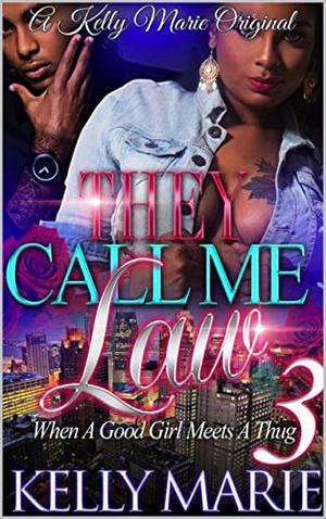 They Call Me Law 3: When A Good Girl Meets A Thug by Kelly Marie
