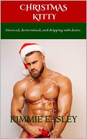 Christmas Kitty: Divorced, dertermined, and dripping with desire. by Kimmie Easley