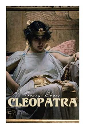 Cleopatra: A Romantic Saga by Georg Ebers