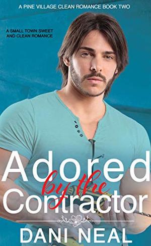 Adored by the Contractor: A Small Town Sweet and Clean Romance by Dani Neal