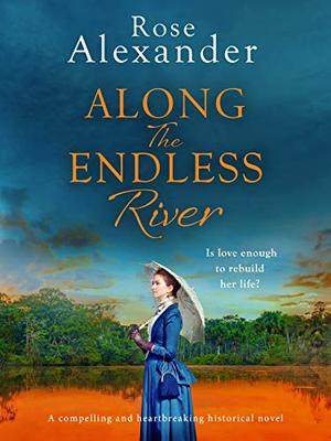 Along the Endless River: A compelling and heartbreaking historical novel by Rose Alexander