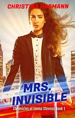 Mrs. Invisible: Chronicles of Emma Stevens Book 1 by Christina Hagmann