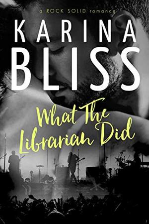 What The Librarian Did: a ROCK SOLID romance by Karina Bliss