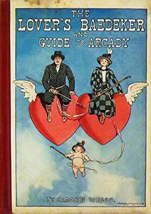 The Lover's Baedeker and Guide to Arcady by Carolyn Wells