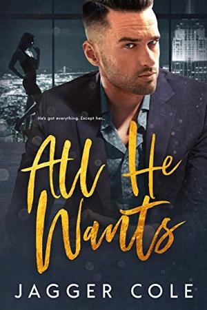 All He Wants (An Enemies-to-Lovers Billionaire Romance) by Jagger Cole