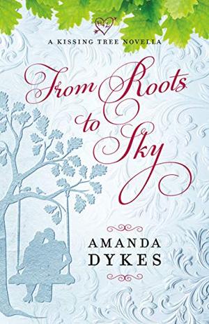 From Roots to Sky (A Kissing Tree Novella) by Amanda Dykes