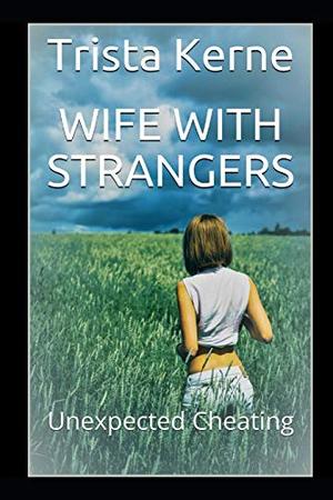 Wife with Strangers: Unexpected Cheating by Trista Kerne