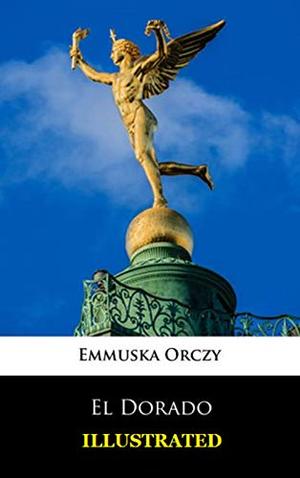 El Dorado Illustrated by El Dorado Emma Orczy