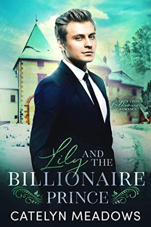 Lily and the Billionaire Prince: A Fairy Tale Romance by Catelyn Meadows