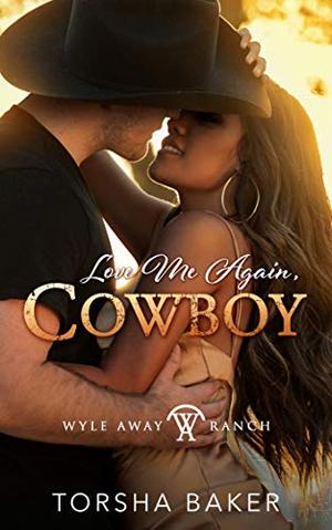 Love Me Again, Cowboy (Second Chance Romance): Wyle Away Ranch Book 2 by Torsha Baker