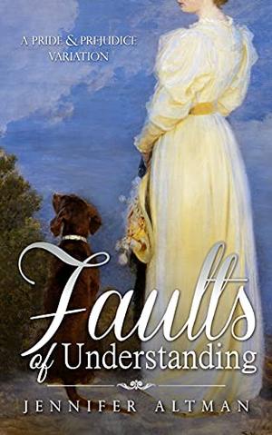 Faults of Understanding: A Pride and Prejudice Variation by Jennifer Altman