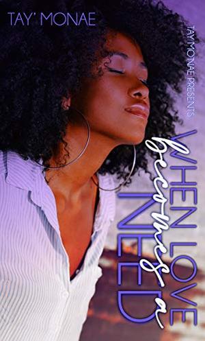When Love Becomes A Need by Tay Mo'Nae